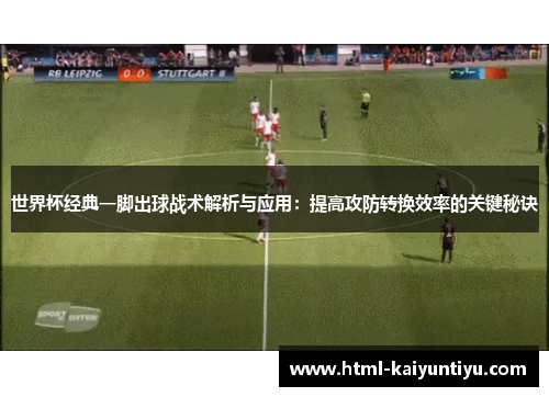 世界杯经典一脚出球战术解析与应用：提高攻防转换效率的关键秘诀