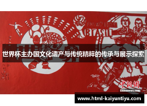 世界杯主办国文化遗产与传统精粹的传承与展示探索