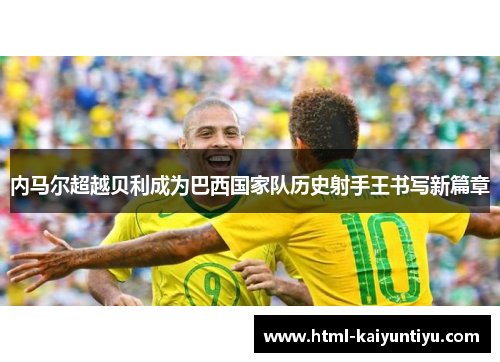 内马尔超越贝利成为巴西国家队历史射手王书写新篇章