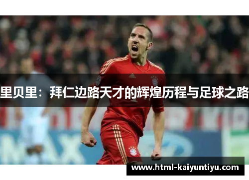 里贝里：拜仁边路天才的辉煌历程与足球之路