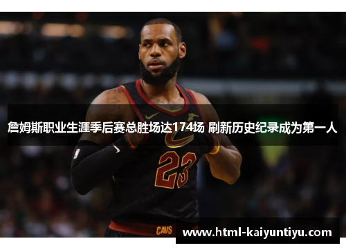 詹姆斯职业生涯季后赛总胜场达174场 刷新历史纪录成为第一人