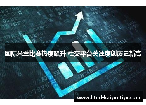 国际米兰比赛热度飙升 社交平台关注度创历史新高