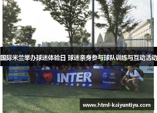 国际米兰举办球迷体验日 球迷亲身参与球队训练与互动活动