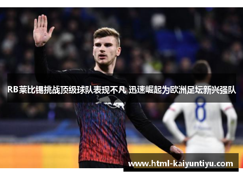 RB莱比锡挑战顶级球队表现不凡 迅速崛起为欧洲足坛新兴强队