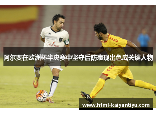 阿尔斐在欧洲杯半决赛中坚守后防表现出色成关键人物