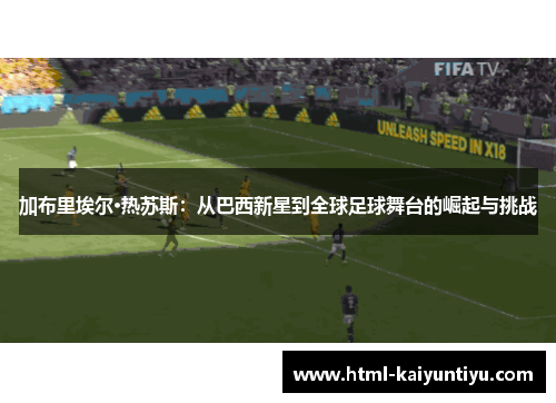 加布里埃尔·热苏斯：从巴西新星到全球足球舞台的崛起与挑战