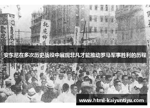 安东尼在多次历史战役中展现非凡才能推动罗马军事胜利的历程