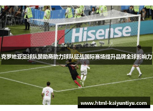 克罗地亚足球队赞助商助力球队征战国际赛场提升品牌全球影响力
