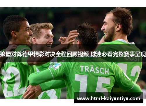 狼堡对阵德甲精彩对决全程回顾视频 球迷必看完整赛事呈现