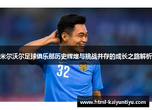 米尔沃尔足球俱乐部历史辉煌与挑战并存的成长之路解析