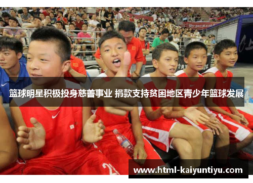 篮球明星积极投身慈善事业 捐款支持贫困地区青少年篮球发展