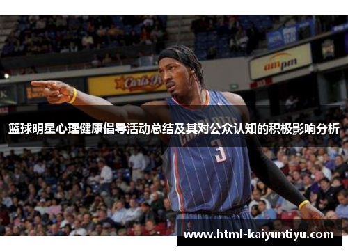 篮球明星心理健康倡导活动总结及其对公众认知的积极影响分析