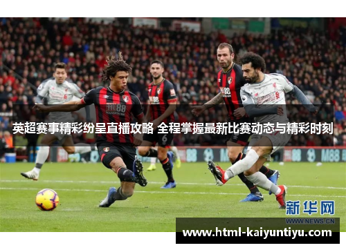 英超赛事精彩纷呈直播攻略 全程掌握最新比赛动态与精彩时刻