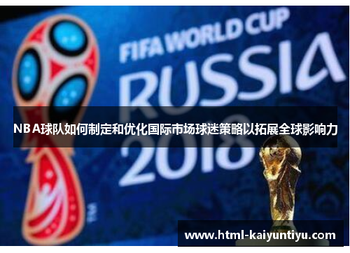 NBA球队如何制定和优化国际市场球迷策略以拓展全球影响力
