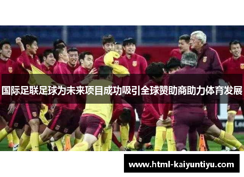 国际足联足球为未来项目成功吸引全球赞助商助力体育发展