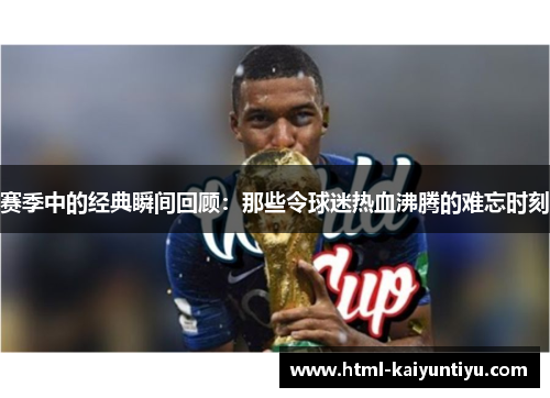 赛季中的经典瞬间回顾：那些令球迷热血沸腾的难忘时刻