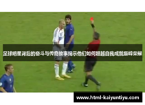 足球明星背后的奋斗与传奇故事揭示他们如何超越自我成就巅峰荣耀