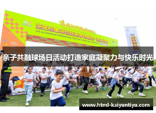 亲子共融球场日活动打造家庭凝聚力与快乐时光