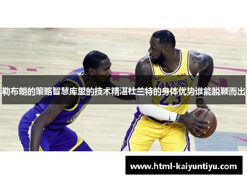 勒布朗的策略智慧库里的技术精湛杜兰特的身体优势谁能脱颖而出
