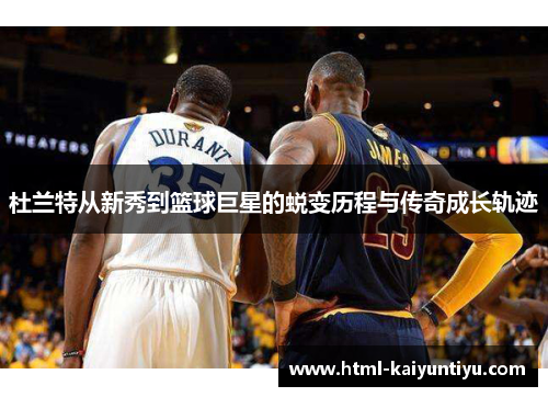 杜兰特从新秀到篮球巨星的蜕变历程与传奇成长轨迹