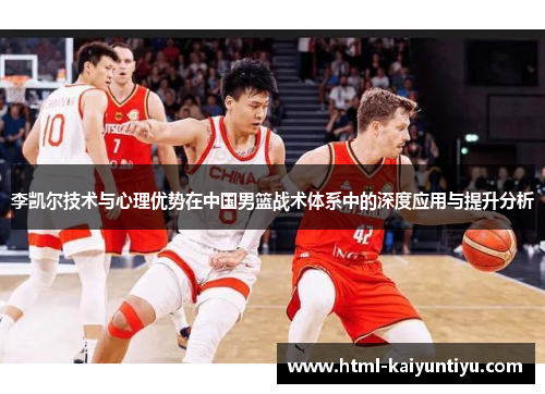李凯尔技术与心理优势在中国男篮战术体系中的深度应用与提升分析