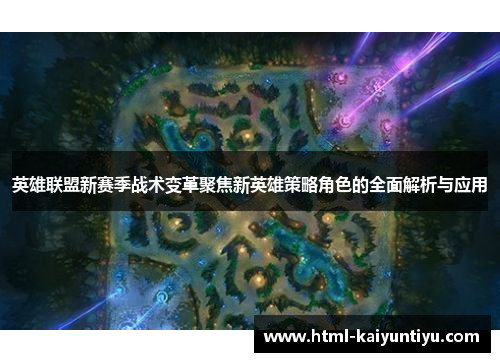英雄联盟新赛季战术变革聚焦新英雄策略角色的全面解析与应用