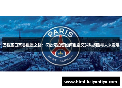 巴黎圣日耳曼重塑之路：亿欧元投资如何重定义球队战略与未来发展
