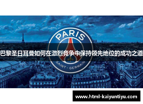 巴黎圣日耳曼如何在激烈竞争中保持领先地位的成功之道