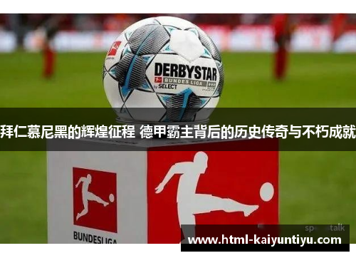 拜仁慕尼黑的辉煌征程 德甲霸主背后的历史传奇与不朽成就