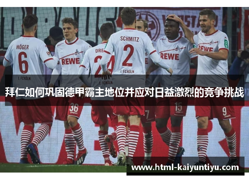 拜仁如何巩固德甲霸主地位并应对日益激烈的竞争挑战
