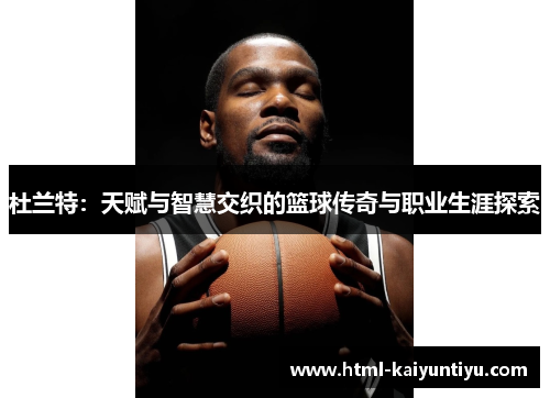 杜兰特：天赋与智慧交织的篮球传奇与职业生涯探索