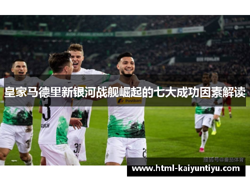 皇家马德里新银河战舰崛起的七大成功因素解读