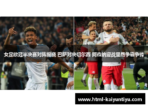女足欧冠半决赛对阵揭晓 巴萨对决切尔西 阿森纳迎战里昂争霸争锋