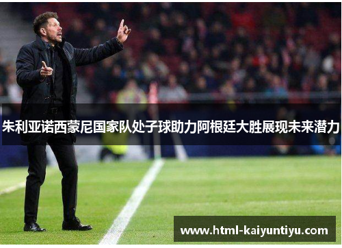 朱利亚诺西蒙尼国家队处子球助力阿根廷大胜展现未来潜力