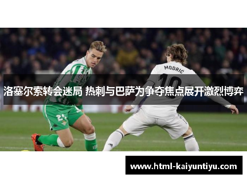 洛塞尔索转会迷局 热刺与巴萨为争夺焦点展开激烈博弈