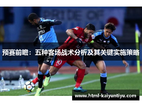 预赛前瞻：五种客场战术分析及其关键实施策略