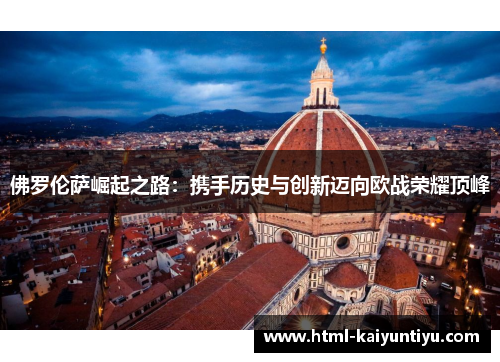 佛罗伦萨崛起之路：携手历史与创新迈向欧战荣耀顶峰