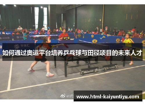 如何通过奥运平台培养乒乓球与田径项目的未来人才