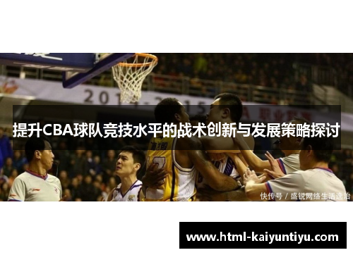 提升CBA球队竞技水平的战术创新与发展策略探讨