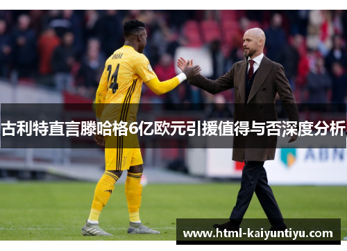 古利特直言滕哈格6亿欧元引援值得与否深度分析