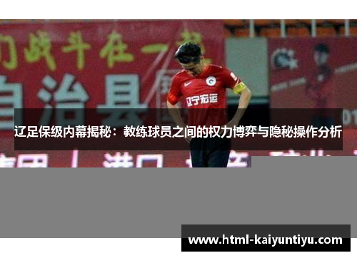 辽足保级内幕揭秘：教练球员之间的权力博弈与隐秘操作分析