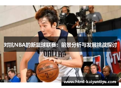 对抗NBA的新篮球联赛：前景分析与发展挑战探讨