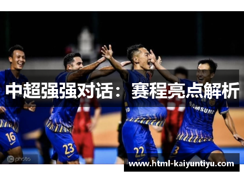 中超强强对话：赛程亮点解析