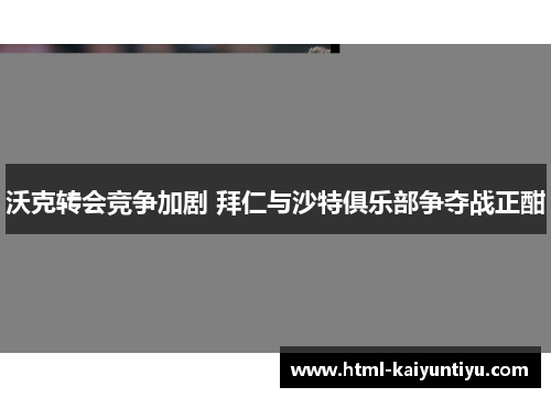 沃克转会竞争加剧 拜仁与沙特俱乐部争夺战正酣