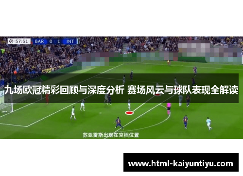 九场欧冠精彩回顾与深度分析 赛场风云与球队表现全解读