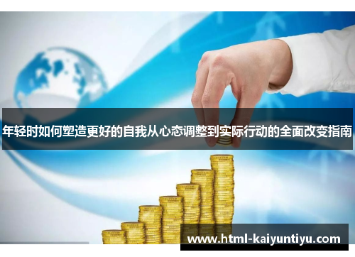 年轻时如何塑造更好的自我从心态调整到实际行动的全面改变指南