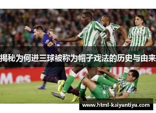 揭秘为何进三球被称为帽子戏法的历史与由来