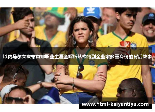 以内马尔女友布鲁娜职业生涯全解析从模特到企业家多重身份的背后故事