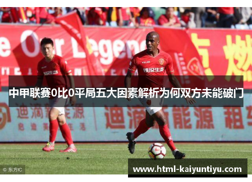 中甲联赛0比0平局五大因素解析为何双方未能破门