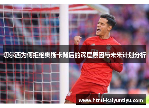 切尔西为何拒绝奥斯卡背后的深层原因与未来计划分析